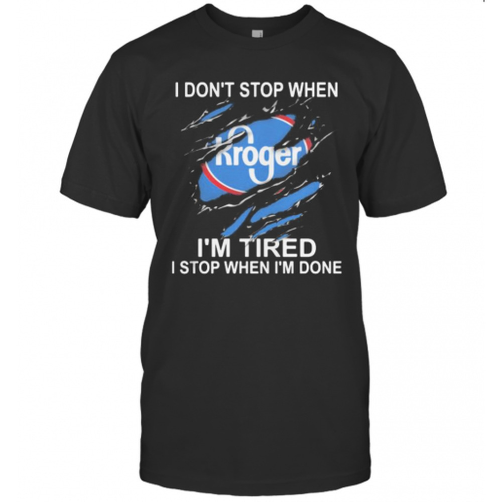 Kroger I Dont Stop When Im Tired I Stop When Im Done T-Shirt